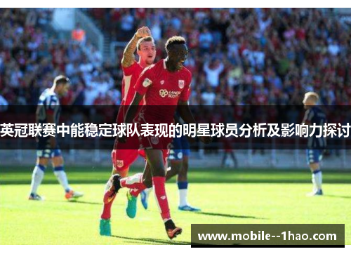 英冠联赛中能稳定球队表现的明星球员分析及影响力探讨