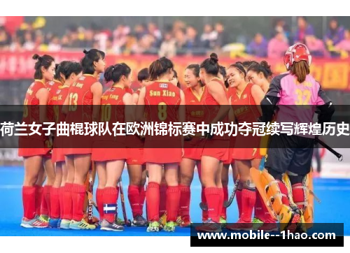荷兰女子曲棍球队在欧洲锦标赛中成功夺冠续写辉煌历史 荷兰女子曲棍球队在欧洲锦标赛中成功夺冠续写辉煌历史