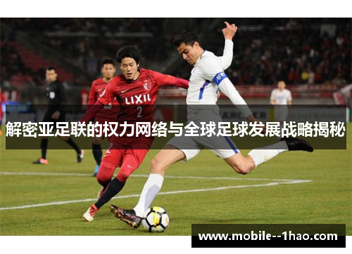 解密亚足联的权力网络与全球足球发展战略揭秘 解密亚足联的权力网络与全球足球发展战略揭秘