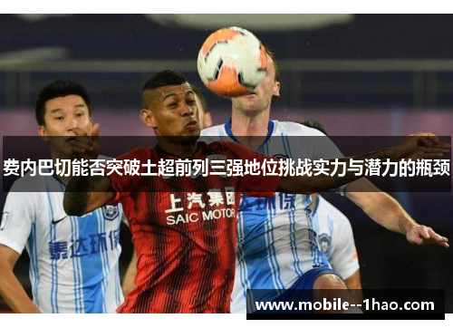 费内巴切能否突破土超前列三强地位挑战实力与潜力的瓶颈 费内巴切能否突破土超前列三强地位挑战实力与潜力的瓶颈