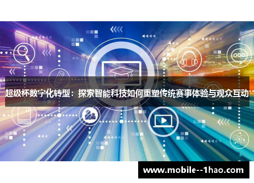 超级杯数字化转型:探索智能科技如何重塑传统赛事体验与观众互动 超级杯数字化转型:探索智能科技如何重塑传统赛事体验与观众互动