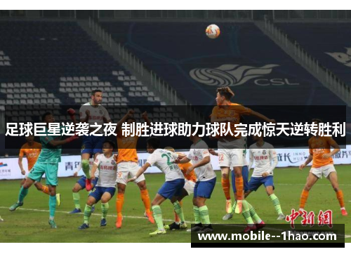 足球巨星逆袭之夜 制胜进球助力球队完成惊天逆转胜利 足球巨星逆袭之夜 制胜进球助力球队完成惊天逆转胜利