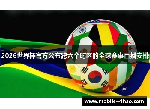 2026世界杯官方公布跨六个时区的全球赛事直播安排 2026世界杯官方公布跨六个时区的全球赛事直播安排