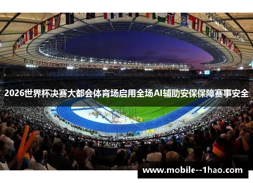 2026世界杯决赛大都会体育场启用全场AI辅助安保保障赛事安全 2026世界杯决赛大都会体育场启用全场AI辅助安保保障赛事安全