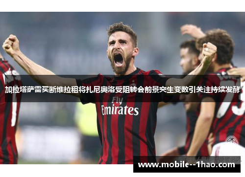 加拉塔萨雷买断维拉租将扎尼奥洛受阻转会前景突生变数引关注持续发酵 加拉塔萨雷买断维拉租将扎尼奥洛受阻转会前景突生变数引关注持续发酵