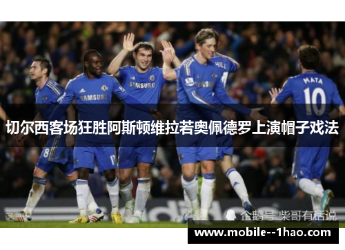 切尔西客场狂胜阿斯顿维拉若奥佩德罗上演帽子戏法 切尔西客场狂胜阿斯顿维拉若奥佩德罗上演帽子戏法