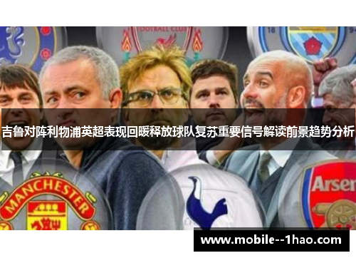 吉鲁对阵利物浦英超表现回暖释放球队复苏重要信号解读前景趋势分析