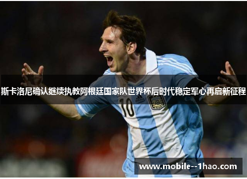 斯卡洛尼确认继续执教阿根廷国家队世界杯后时代稳定军心再启新征程 斯卡洛尼确认继续执教阿根廷国家队世界杯后时代稳定军心再启新征程