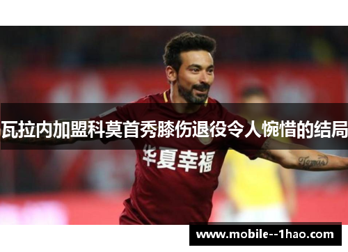 瓦拉内加盟科莫首秀膝伤退役令人惋惜的结局