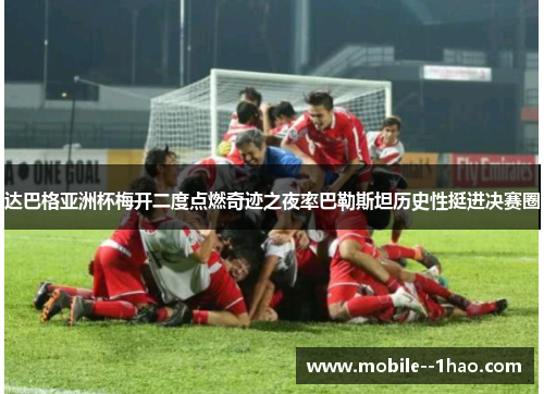 达巴格亚洲杯梅开二度点燃奇迹之夜率巴勒斯坦历史性挺进决赛圈