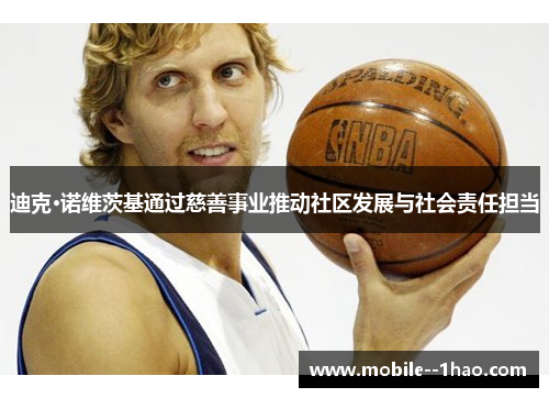 迪克·诺维茨基通过慈善事业推动社区发展与社会责任担当