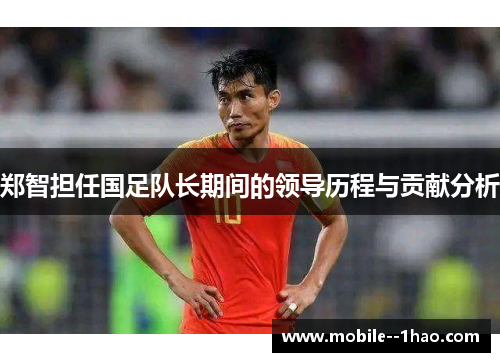 郑智担任国足队长期间的领导历程与贡献分析