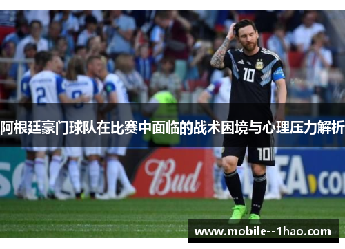 阿根廷豪门球队在比赛中面临的战术困境与心理压力解析 阿根廷豪门球队在比赛中面临的战术困境与心理压力解析