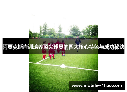 阿贾克斯青训培养顶尖球员的四大核心特色与成功秘诀 阿贾克斯青训培养顶尖球员的四大核心特色与成功秘诀