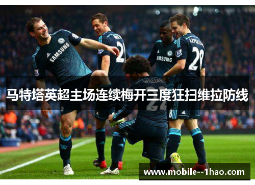 马特塔英超主场连续梅开三度狂扫维拉防线 马特塔英超主场连续梅开三度狂扫维拉防线